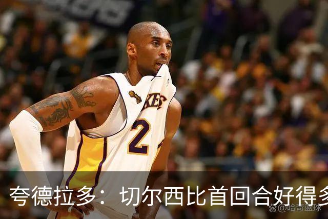 夸德拉多：切尔西比首回合好得多 我们要吸取教训