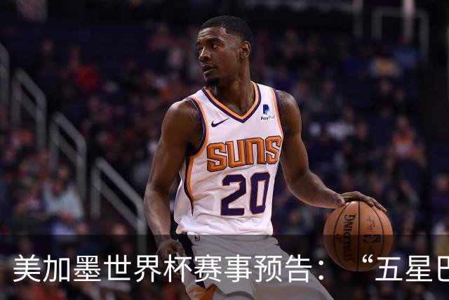 美加墨世界杯赛事预告：“五星巴西”首秀对阵摩洛哥