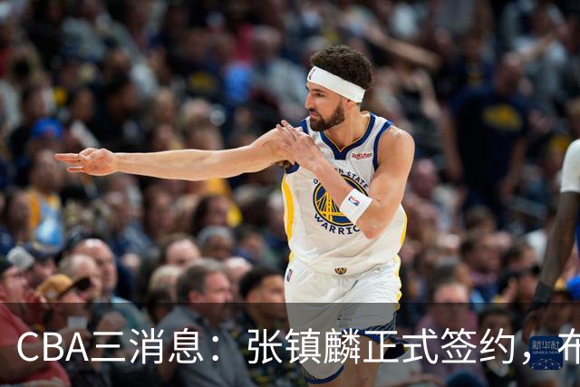CBA三消息：张镇麟正式签约，布朗和广厦有矛盾，中国男篮增劲敌
